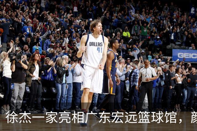 徐杰一家亮相广东宏远篮球馆，颜值高得吓人，姐姐美得像明星