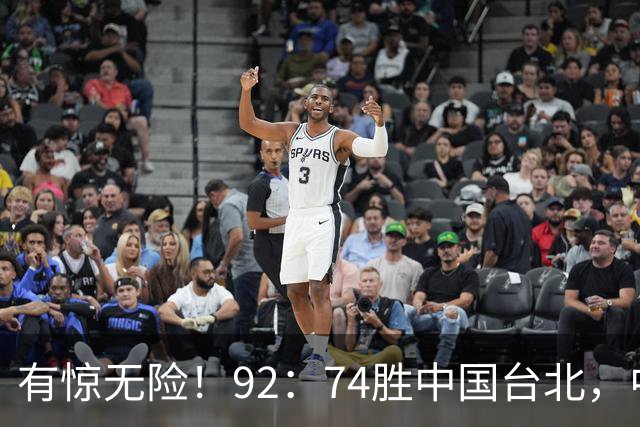 有惊无险！92：74胜中国台北，中国男篮晋级世预赛第二阶段