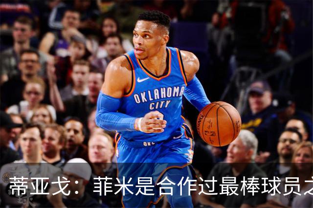 蒂亚戈：菲米是合作过最棒球员之一，他配得上生活中的一切美好