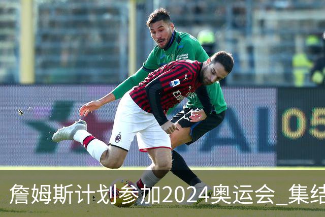 詹姆斯计划参加2024奥运会 集结库杜眉等球星