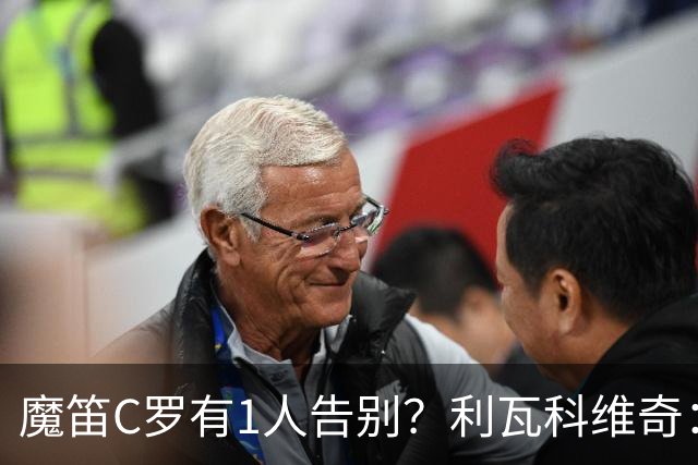魔笛C罗有1人告别？利瓦科维奇：我们会全力以赴让魔笛继续走下去